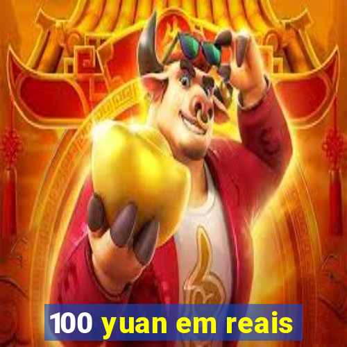 100 yuan em reais